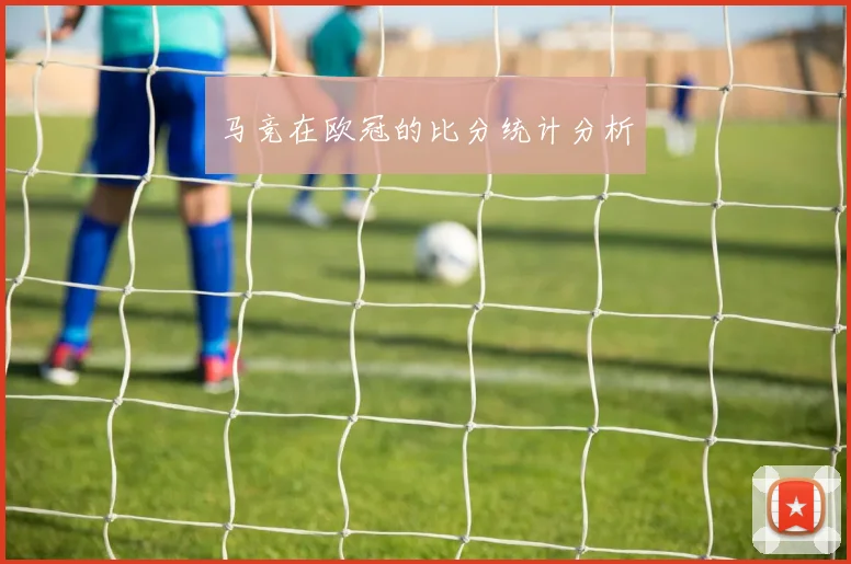 马竞在欧冠的比分统计分析