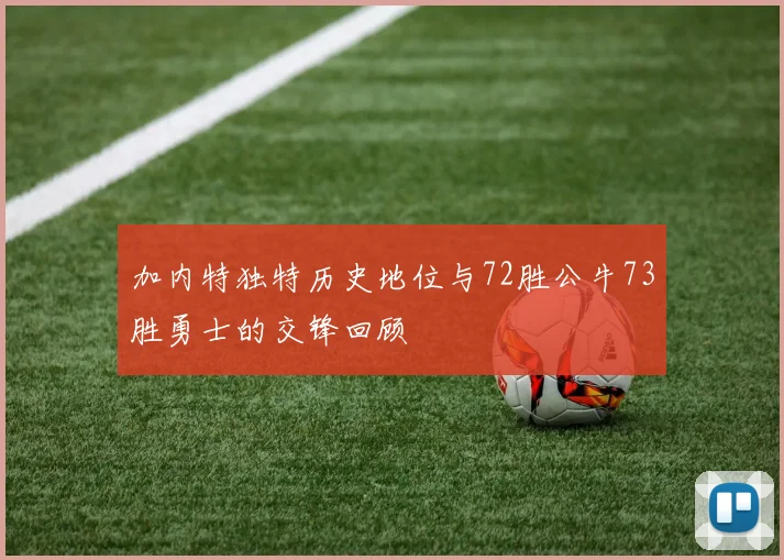 加内特独特历史地位与72胜公牛73胜勇士的交锋回顾