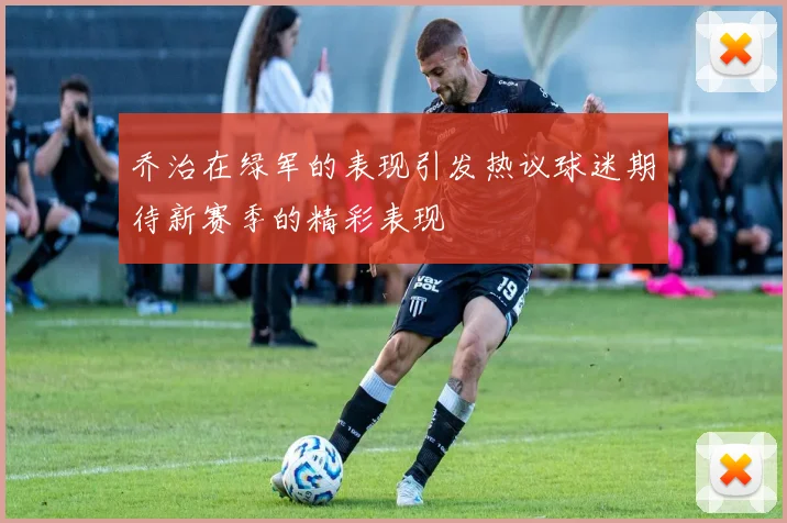乔治在绿军的表现引发热议球迷期待新赛季的精彩表现
