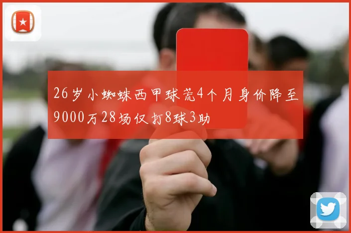 26岁小蜘蛛西甲球荒4个月身价降至9000万28场仅打8球3助