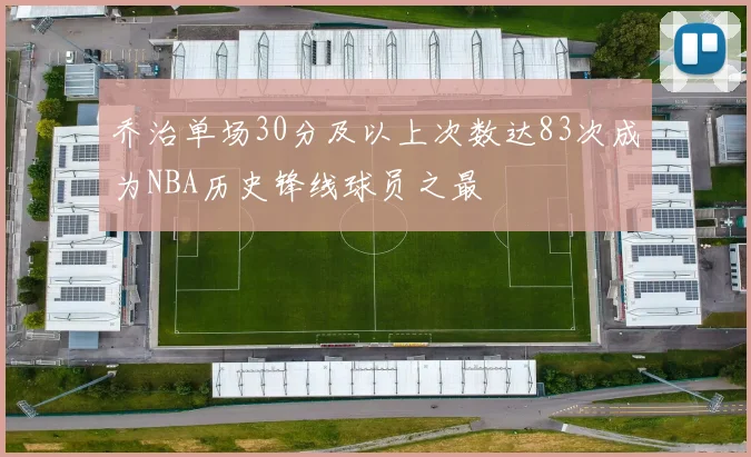 乔治单场30分及以上次数达83次成为NBA历史锋线球员之最