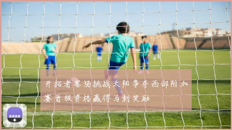 开拓者客场挑战太阳争夺西部附加赛晋级资格赢得马刺奖励
