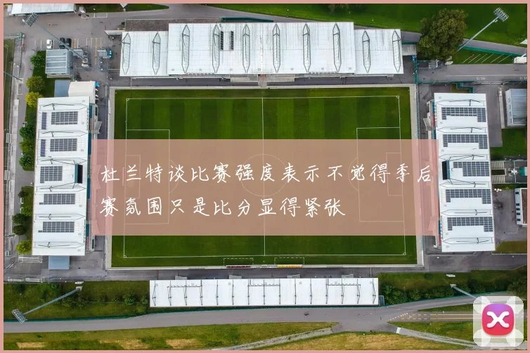 杜兰特谈比赛强度表示不觉得季后赛氛围只是比分显得紧张