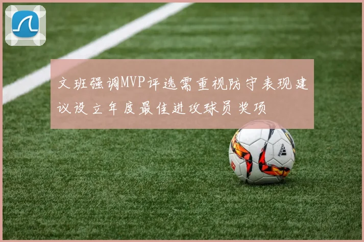 文班强调MVP评选需重视防守表现建议设立年度最佳进攻球员奖项