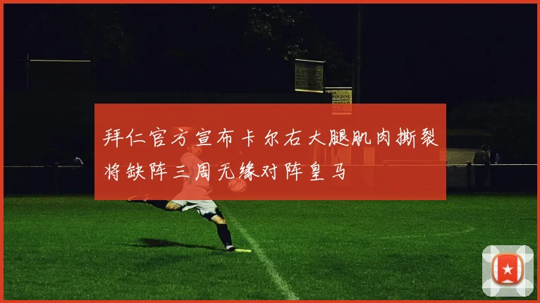 拜仁官方宣布卡尔右大腿肌肉撕裂将缺阵三周无缘对阵皇马