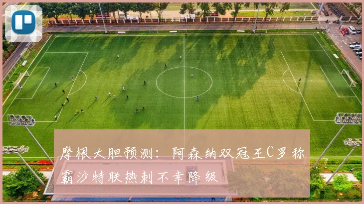 摩根大胆预测：阿森纳双冠王C罗称霸沙特联热刺不幸降级